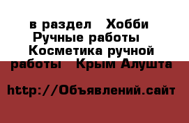  в раздел : Хобби. Ручные работы » Косметика ручной работы . Крым,Алушта